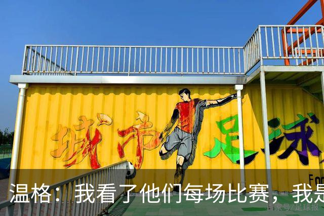 温格：我看了他们每场比赛，我是一名阿森纳球迷